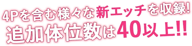 4Pを含む様々な新エッチを収録！追加体位数は40以上！